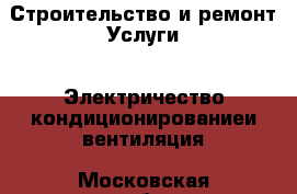 Строительство и ремонт Услуги - Электричество,кондиционированиеи вентиляция. Московская обл.,Юбилейный г.
